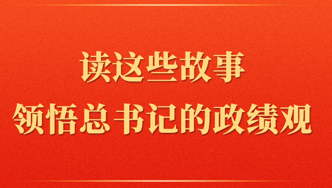 第一观察丨读这些故事领悟总书记的政绩观
