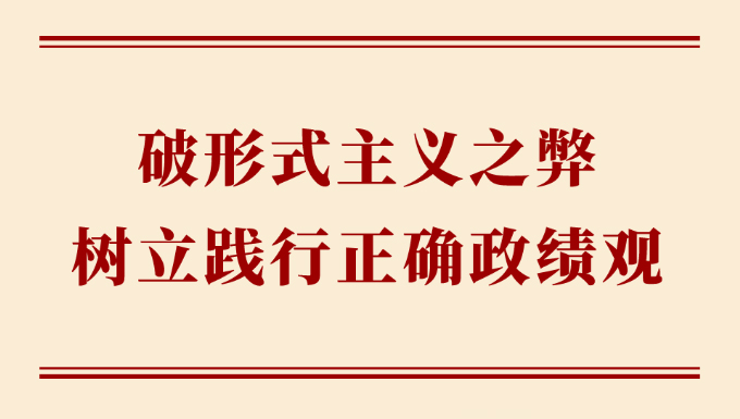 学习手记 | 破形式主义之弊 树立践行正确政绩观