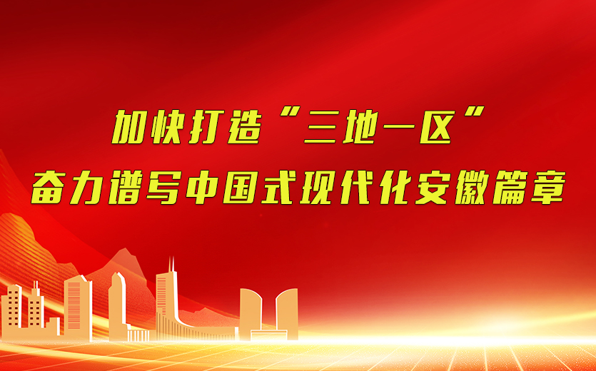 加快打造“三地一区” 奋力谱写中国式现代化安徽篇章